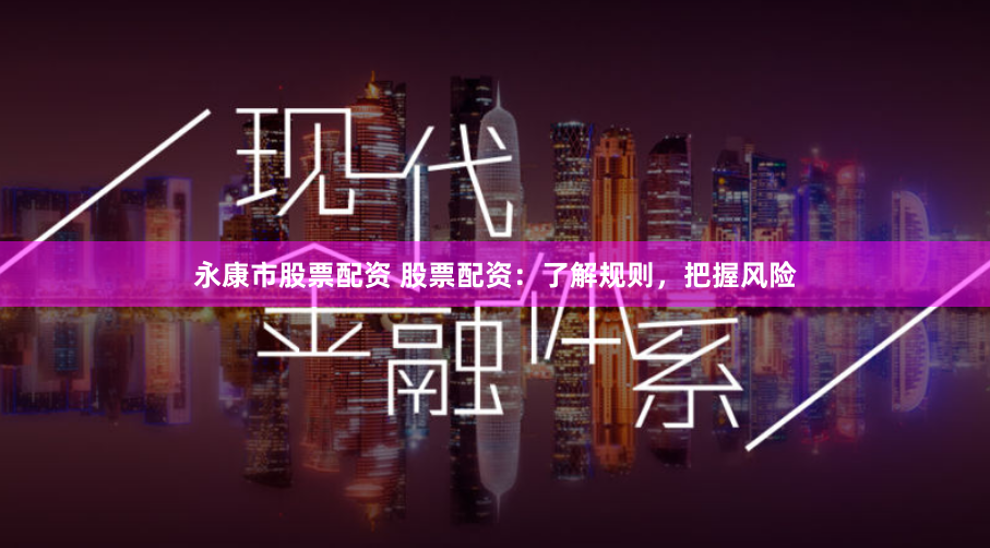 永康市股票配资 股票配资：了解规则，把握风险