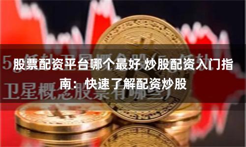 股票配资平台哪个最好 炒股配资入门指南：快速了解配资炒股