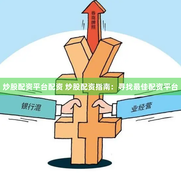 炒股配资平台配资 炒股配资指南：寻找最佳配资平台