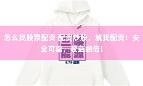 怎么找股票配资 配资炒股，就找配资！安全可靠，收益翻倍！