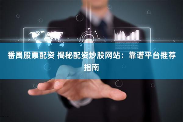 番禺股票配资 揭秘配资炒股网站：靠谱平台推荐指南