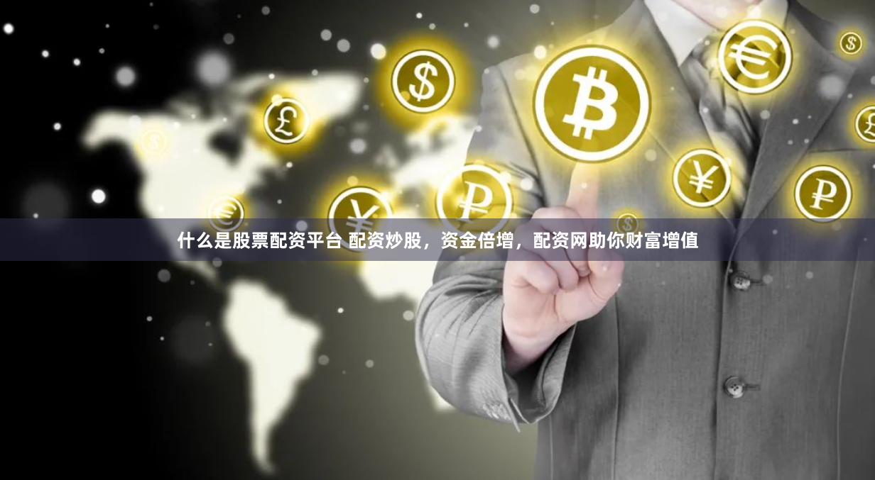 什么是股票配资平台 配资炒股，资金倍增，配资网助你财富增值