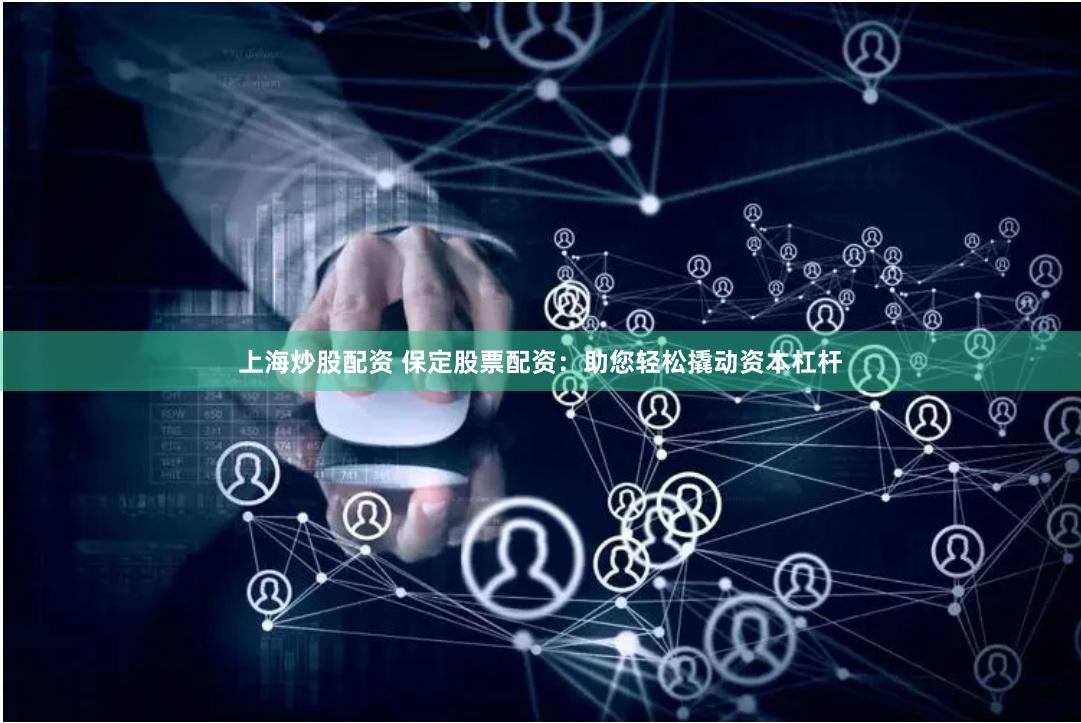 上海炒股配资 保定股票配资：助您轻松撬动资本杠杆
