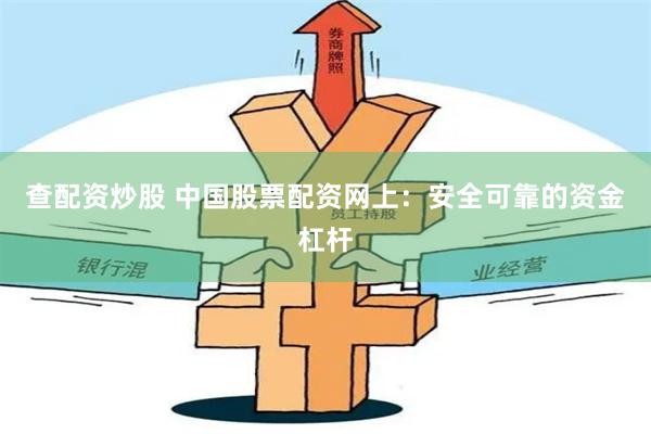 查配资炒股 中国股票配资网上：安全可靠的资金杠杆
