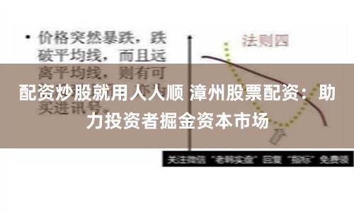 配资炒股就用人人顺 漳州股票配资：助力投资者掘金资本市场