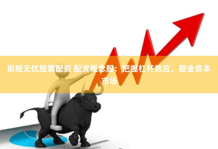 前程无忧股票配资 配资概念股：把握杠杆效应，掘金资本市场