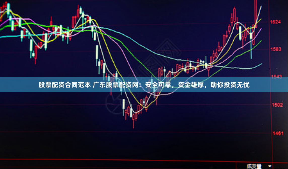 股票配资合同范本 广东股票配资网：安全可靠，资金雄厚，助你投资无忧