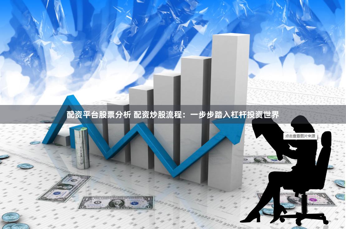 配资平台股票分析 配资炒股流程：一步步踏入杠杆投资世界
