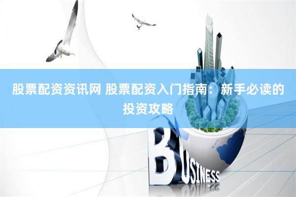 股票配资资讯网 股票配资入门指南：新手必读的投资攻略