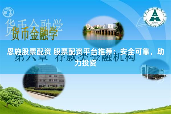 恩施股票配资 股票配资平台推荐：安全可靠，助力投资