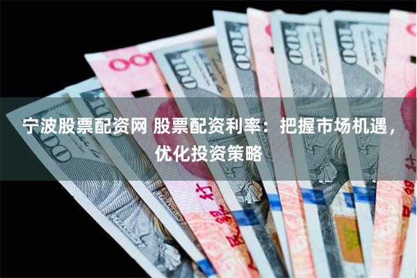 宁波股票配资网 股票配资利率：把握市场机遇，优化投资策略
