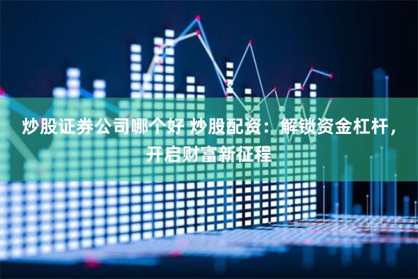 炒股证券公司哪个好 炒股配资：解锁资金杠杆，开启财富新征程