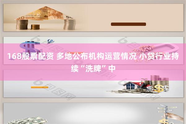 168股票配资 多地公布机构运营情况 小贷行业持续“洗牌”中