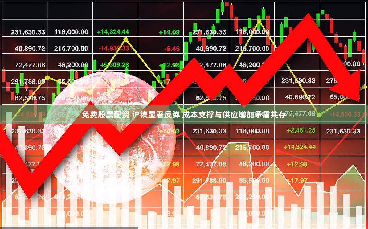 免费股票配资 沪镍显著反弹 成本支撑与供应增加矛盾共存