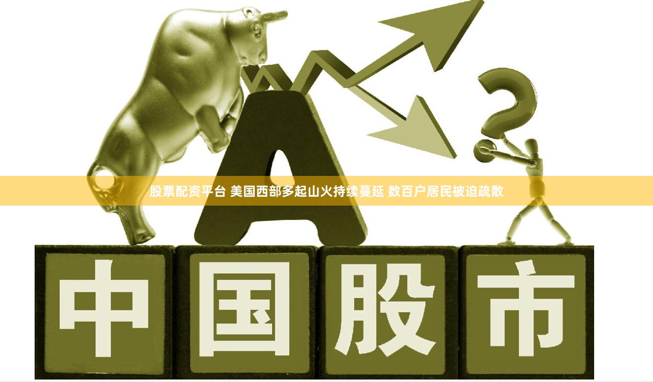 股票配资平台 美国西部多起山火持续蔓延 数百户居民被迫疏散