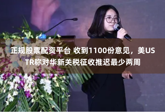 正规股票配资平台 收到1100份意见，美USTR称对华新关税征收推迟最少两周