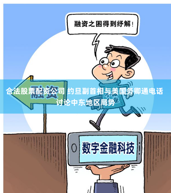 合法股票配资公司 约旦副首相与美国务卿通电话 讨论中东地区局势
