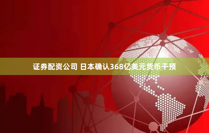 证券配资公司 日本确认368亿美元货币干预