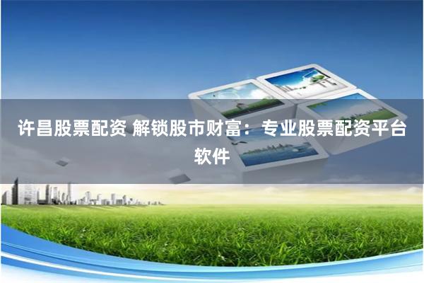 许昌股票配资 解锁股市财富：专业股票配资平台软件