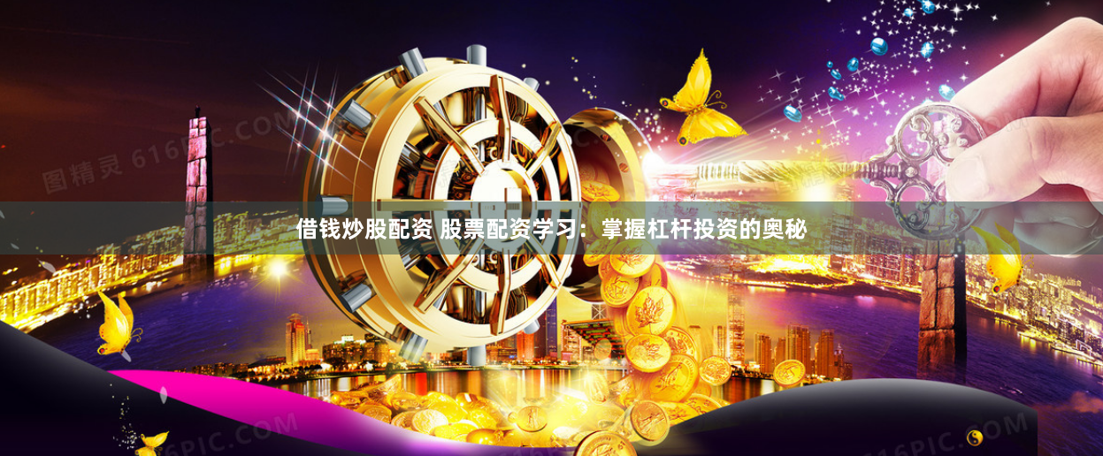 借钱炒股配资 股票配资学习：掌握杠杆投资的奥秘