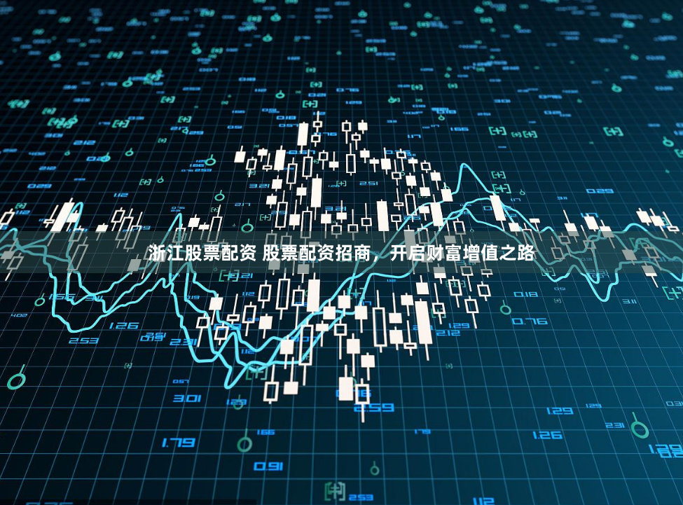 浙江股票配资 股票配资招商，开启财富增值之路