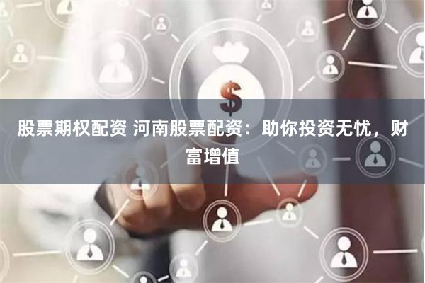 股票期权配资 河南股票配资：助你投资无忧，财富增值