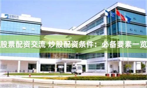 股票配资交流 炒股配资条件：必备要素一览