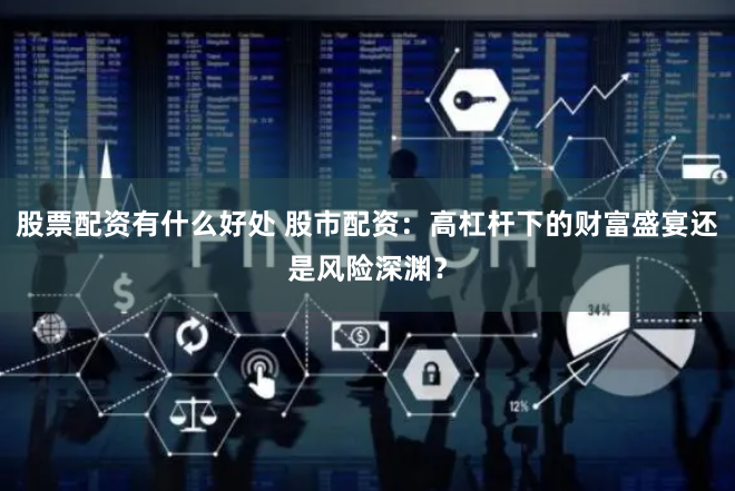 股票配资有什么好处 股市配资：高杠杆下的财富盛宴还是风险深渊？