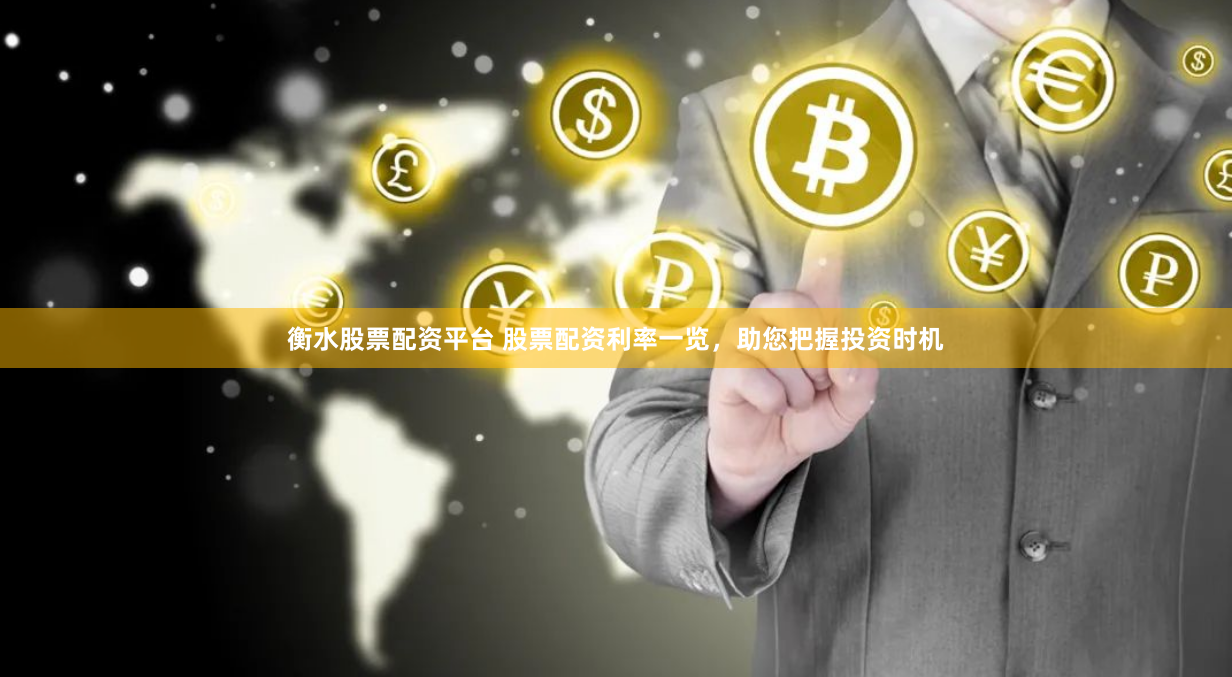 衡水股票配资平台 股票配资利率一览，助您把握投资时机