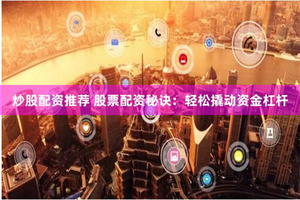 炒股配资推荐 股票配资秘诀：轻松撬动资金杠杆
