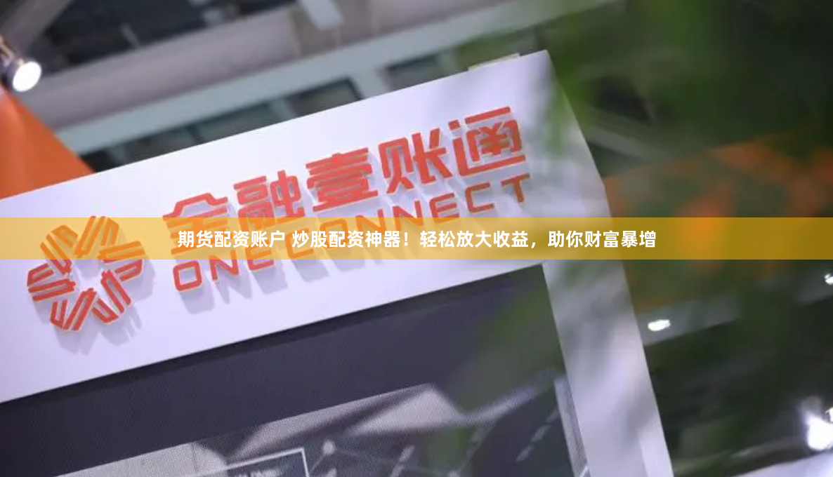 期货配资账户 炒股配资神器!轻松放大收益,助你财富暴增