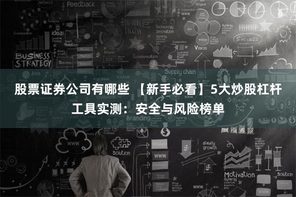 股票证券公司有哪些 【新手必看】5大炒股杠杆工具实测：安全与风险榜单