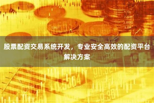 股票配资交易系统开发，专业安全高效的配资平台解决方案