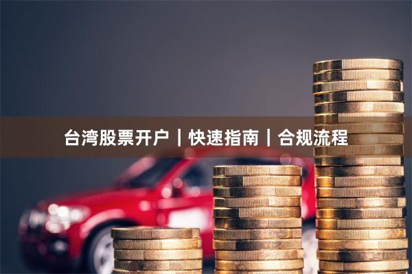 台湾股票开户｜快速指南｜合规流程