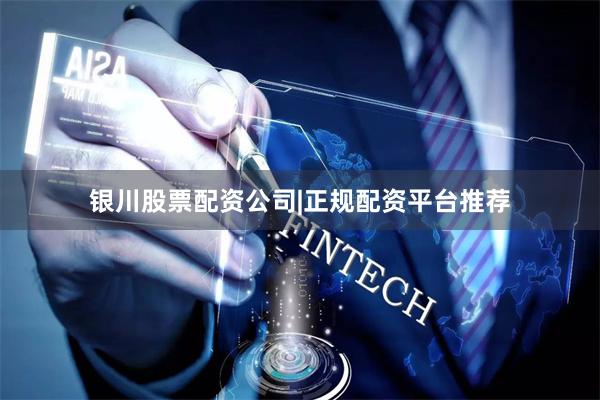 银川股票配资公司|正规配资平台推荐