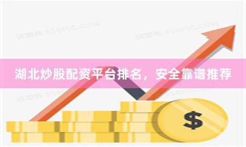 湖北炒股配资平台排名，安全靠谱推荐