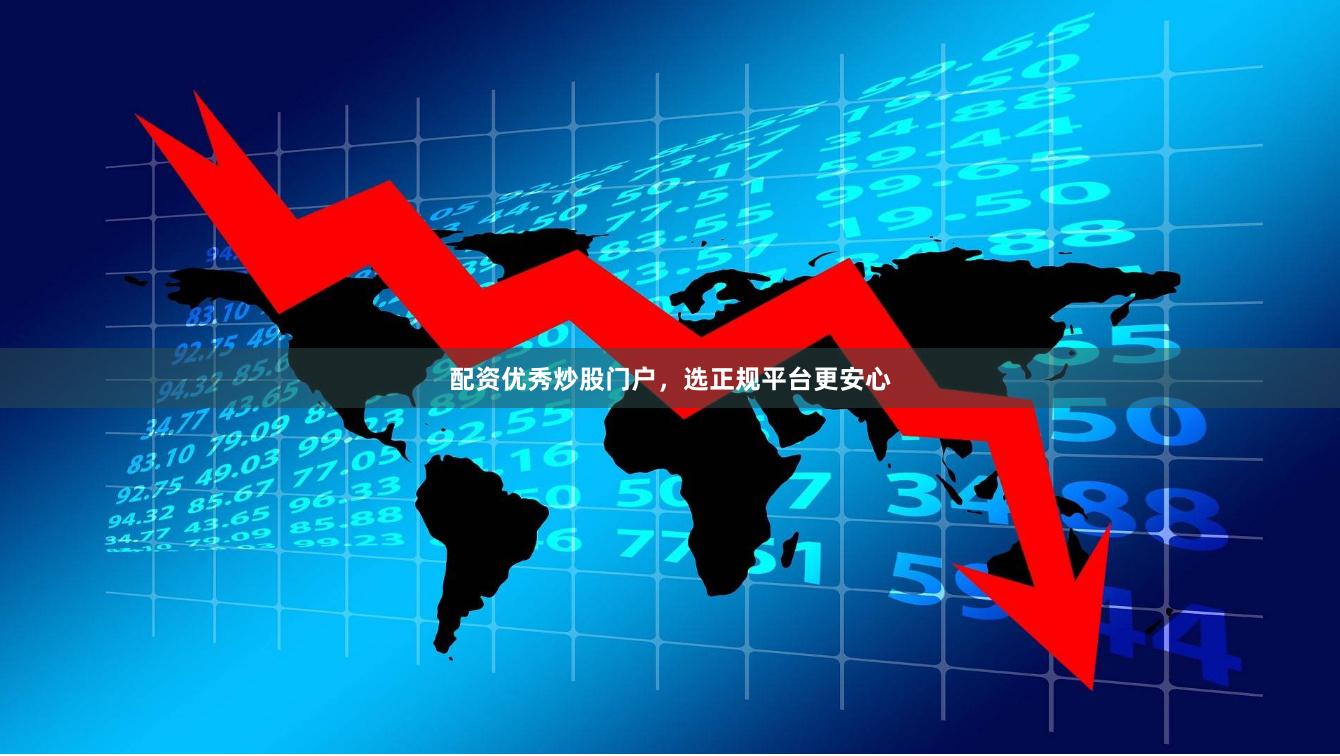 配资优秀炒股门户,选正规平台更安心