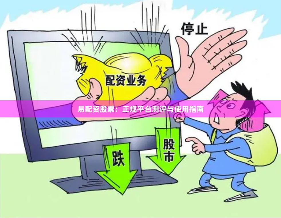 易配资股票：正规平台测评与使用指南