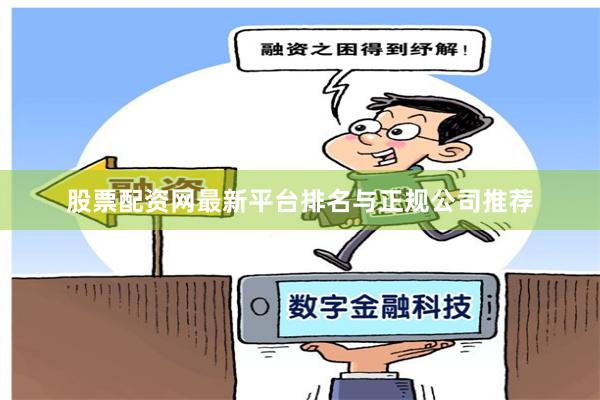 股票配资网最新平台排名与正规公司推荐