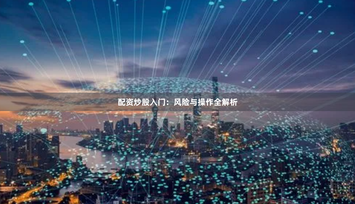 配资炒股入门：风险与操作全解析