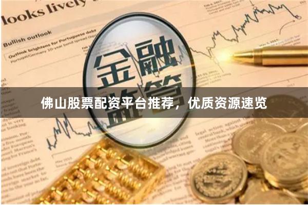 佛山股票配资平台推荐，优质资源速览
