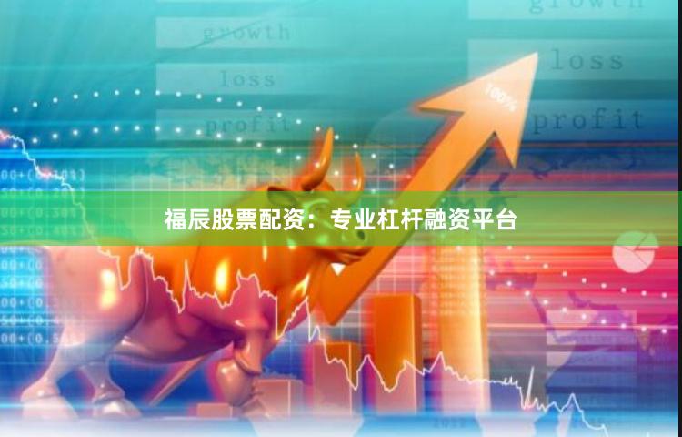 福辰股票配资：专业杠杆融资平台