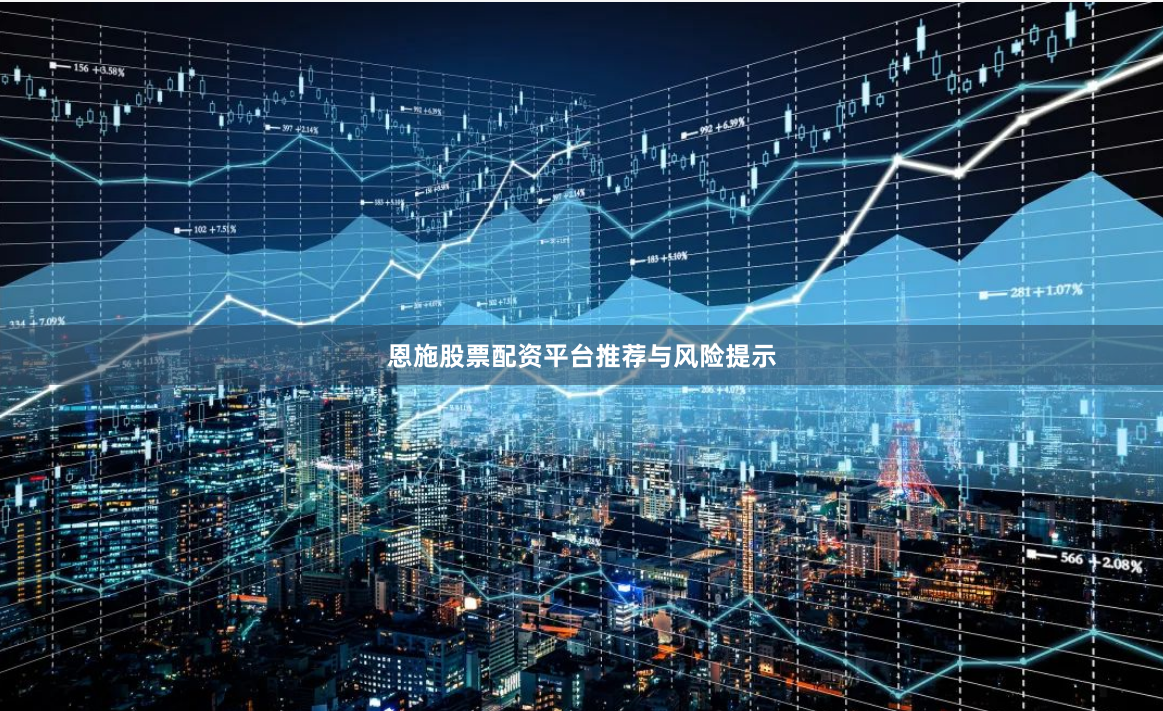 恩施股票配资平台推荐与风险提示