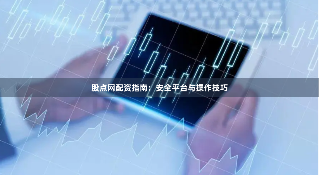 股点网配资指南:安全平台与操作技巧