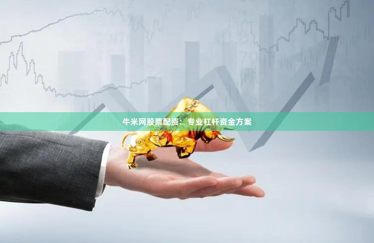牛米网股票配资：专业杠杆资金方案