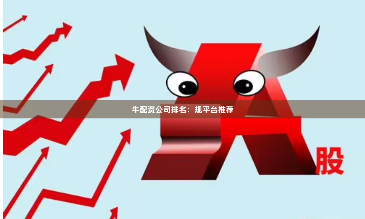 牛配资公司排名：规平台推荐