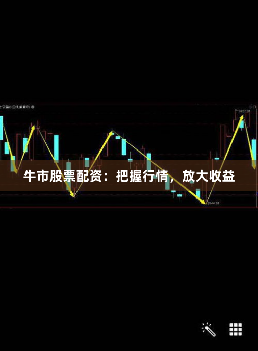 牛市股票配资：把握行情，放大收益