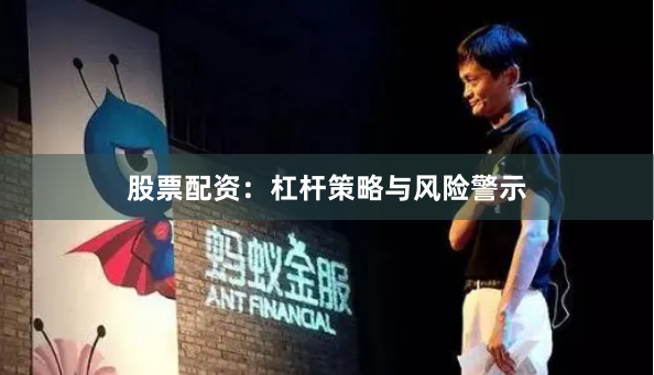 股票配资：杠杆策略与风险警示