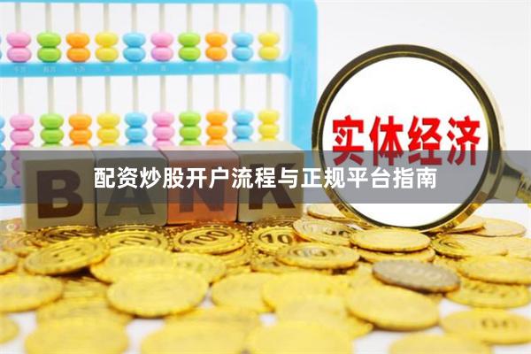 配资炒股开户流程与正规平台指南
