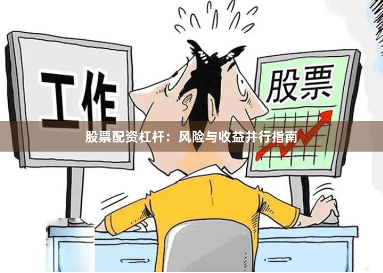股票配资杠杆：风险与收益并行指南